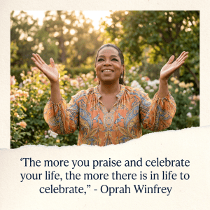 Oprah Winfrey smiling with raised hands; quote: “The more you praise and celebrate your life, the more there is in life to celebrate,” – Oprah Winfrey